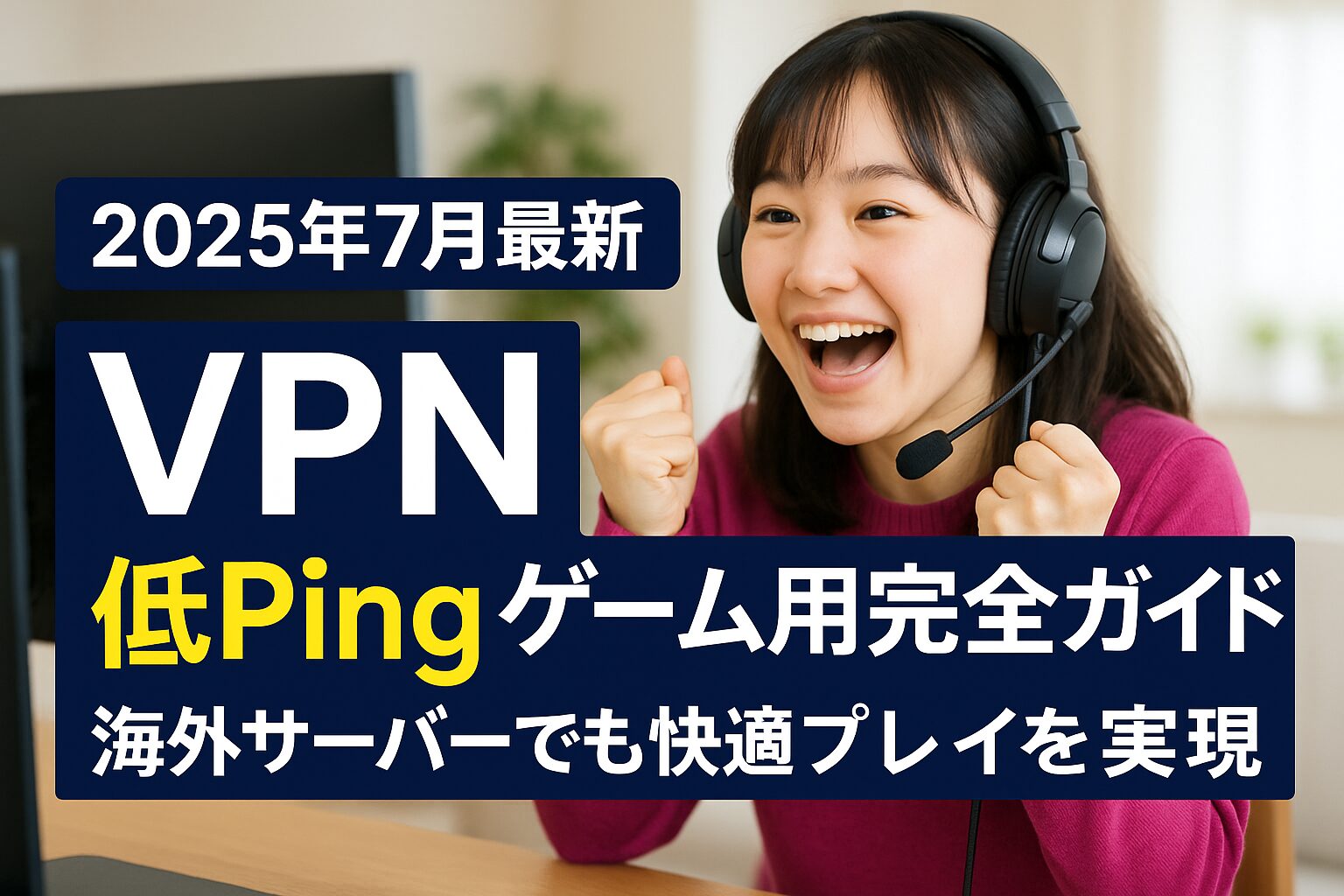 【2025年7月最新】VPN 低Ping ゲーム用完全ガイド：海外サーバーでも快適プレイを実現